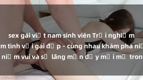 sex gái việt nam sinh viên Trải nghiệm hạnh phúc khi làm tình với gái đẹp – cùng nhau khám phá niềm vui và sự lãng mạn đầy mới mẻ trong quan hệ của bạn.