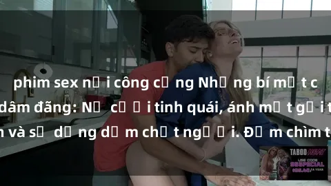 phim sex nơi công cộng Những bí mật của gái Việt Nam dâm đãng: Nụ cười tinh quái, ánh mắt gợi tình và sự dụng dẫm chết người. Đắm chìm trong vòng xoay đam mê!