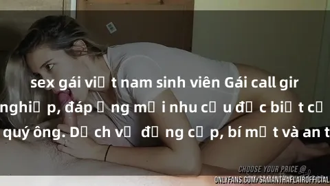 sex gái việt nam sinh viên Gái call girl vip tư vấn chuyên nghiệp, đáp ứng mọi nhu cầu đặc biệt của quý ông. Dịch vụ đẳng cấp, bí mật và an toàn, hãy tìm hiểu ngay!