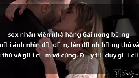 sex nhân viên nhà hàng Gái nóng bỏng khỏa thân khiến mọi ánh nhìn đổ dồn, lên đỉnh hứng thú và gợi cảm vô cùng. Đầy tư duy gợi cảm và quyến rũ.