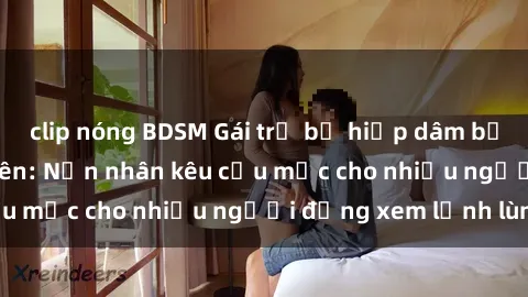 clip nóng BDSM Gái trẻ bị hiếp dâm bạo lực trong công viên: Nạn nhân kêu cứu mặc cho nhiều người đứng xem lạnh lùng