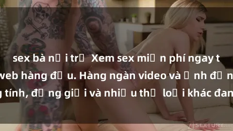 sex bà nội trợ Xem sex miễn phí ngay tại địa chỉ trang web hàng đầu. Hàng ngàn video và ảnh đồng tính, đồng giới và nhiều thể loại khác đang chờ bạn khám phá.