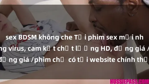 sex BDSM không che Tải phim sex mới nhất cực nhanh không virus, cam kết chất lượng HD, đồng giá /phim chỉ có tại website chính thức. Đặt ngay!