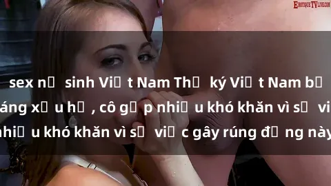 sex nữ sinh Việt Nam Thư ký Việt Nam bị phát tán clip sex đáng xấu hổ, cô gặp nhiều khó khăn vì sự việc gây rúng động này.