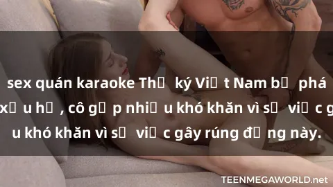 sex quán karaoke Thư ký Việt Nam bị phát tán clip sex đáng xấu hổ, cô gặp nhiều khó khăn vì sự việc gây rúng động này.