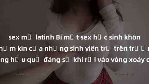 sex mỹ latinh Bí mật sex học sinh không che: Cuộc sống thầm kín của những sinh viên trẻ trên trường. Những hậu quả đáng sợ khi rơi vào vòng xoáy của tình dục từ tuổi mới lớn.