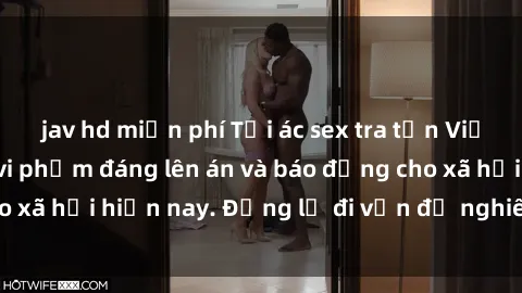 jav hd miễn phí Tội ác sex tra tấn Việt Nam: những vụ vi phạm đáng lên án và báo động cho xã hội hiện nay. Đừng lờ đi vấn đề nghiêm trọng này!