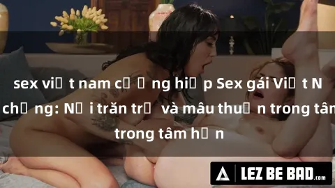 sex việt nam cưỡng hiếp Sex gái Việt Nam có chồng: Nỗi trăn trở và mâu thuẫn trong tâm hồn