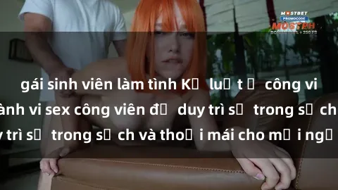gái sinh viên làm tình Kỷ luật ở công viên: Chấn chỉnh hành vi sex công viên để duy trì sự trong sạch và thoải mái cho mọi người.