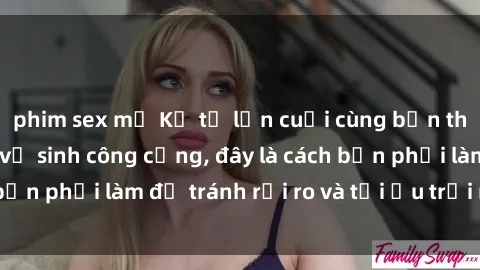 phim sex mỹ Kể từ lần cuối cùng bạn thực hành sex nhà vệ sinh công cộng, đây là cách bạn phải làm để tránh rủi ro và tối ưu trải nghiệm.