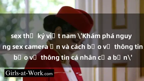 sex thư ký việt nam 'Khám phá nguy cơ của việc sử dụng sex camera ẩn và cách bảo vệ thông tin cá nhân của bạn'