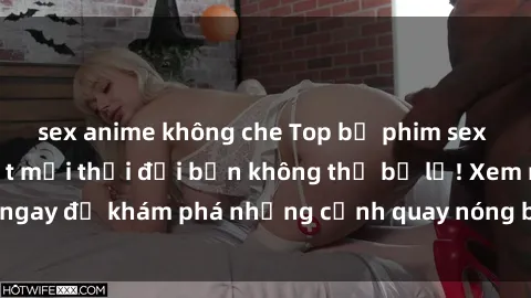 sex anime không che Top bộ phim sex Hàn Quốc hot nhất mọi thời đại bạn không thể bỏ lỡ! Xem ngay để khám phá những cảnh quay nóng bỏng, đầy nghẹt thở!