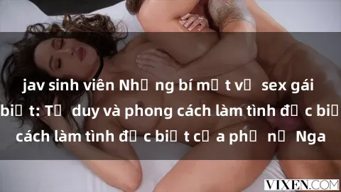 jav sinh viên Những bí mật về sex gái Nga mà bạn chưa biết: Tư duy và phong cách làm tình đặc biệt của phụ nữ Nga