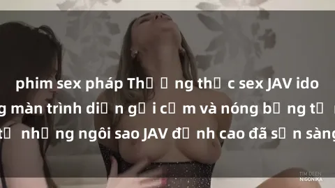 phim sex pháp Thưởng thức sex JAV idol miễn phí: Những màn trình diễn gợi cảm và nóng bỏng từ những ngôi sao JAV đỉnh cao đã sẵn sàng để bạn khám phá.
