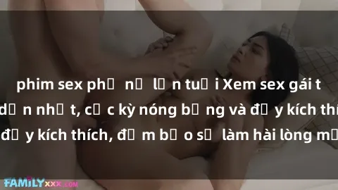 phim sex phụ nữ lớn tuổi Xem sex gái trẻ không che hấp dẫn nhất, cực kỳ nóng bỏng và đầy kích thích, đảm bảo sẽ làm hài lòng mọi người!