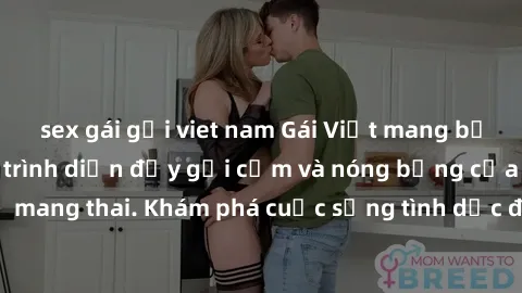 sex gái gọi viet nam Gái Việt mang bầu và làm tình: Màn trình diễn đầy gợi cảm và nóng bỏng của phụ nữ mang thai. Khám phá cuộc sống tình dục đầy hấp dẫn và mới lạ của họ!
