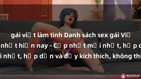 gái việt làm tình Danh sách sex gái Việt Nam sinh viên hot nhất hiện nay - Cập nhật mới nhất, hấp dẫn và đầy kích thích, không thể bỏ qua!
