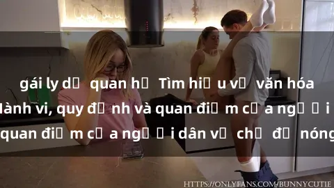 gái ly dị quan hệ Tìm hiểu về văn hóa sex ở Việt Nam: Hành vi, quy định và quan điểm của người dân về chủ đề nóng
