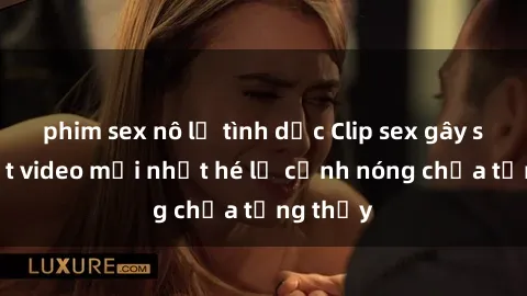 phim sex nô lệ tình dục Clip sex gây sốc: Loạt video mới nhất hé lộ cảnh nóng chưa từng thấy