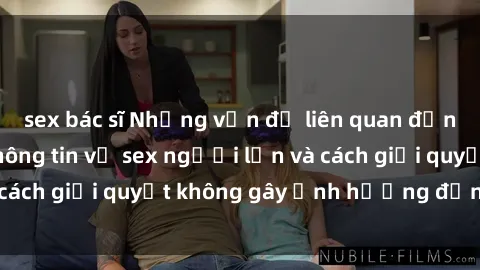 sex bác sĩ Những vấn đề liên quan đến việc tiếp cận thông tin về sex người lớn và cách giải quyết không gây ảnh hưởng đến trẻ em