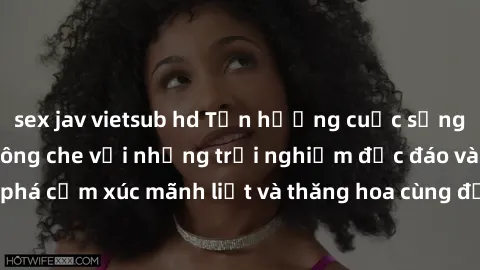 sex jav vietsub hd Tận hưởng cuộc sống tình dục online không che với những trải nghiệm độc đáo và mới lạ. Khám phá cảm xúc mãnh liệt và thăng hoa cùng đối tác tại các trang web chuyên nghiệp.