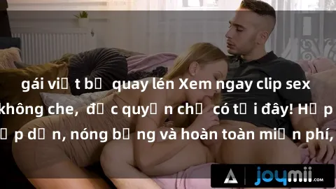 gái việt bị quay lén Xem ngay clip sex không che cực hot, không che,  độc quyền chỉ có tại đây! Hấp dẫn, nóng bỏng và hoàn toàn miễn phí, không thể bỏ qua!