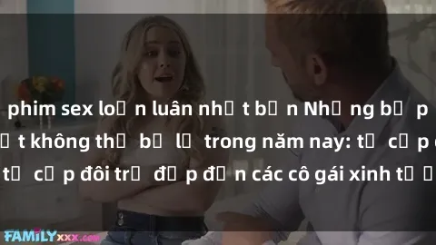 phim sex loạn luân nhật bản Những bộ phim sex JAV hot nhất không thể bỏ lỡ trong năm nay: từ cặp đôi trẻ đẹp đến các cô gái xinh tươi đầy sức hút.