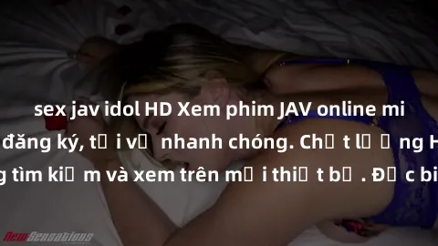 sex jav idol HD Xem phim JAV online miễn phí không cần đăng ký, tải về nhanh chóng. Chất lượng HD, dễ dàng tìm kiếm và xem trên mọi thiết bị. Đặc biệt, không quảng cáo làm phiền.