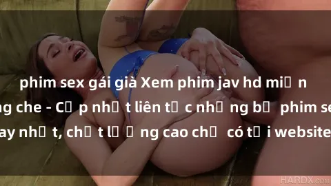 phim sex gái già Xem phim jav hd miễn phí đỉnh cao không che - Cập nhật liên tục những bộ phim sex hay nhất, chất lượng cao chỉ có tại website chuyên nghiệp hàng đầu.