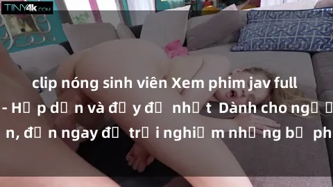 clip nóng sinh viên Xem phim jav full HD online miễn phí - Hấp dẫn và đầy đủ nhất  Dành cho người lớn, đến ngay để trải nghiệm những bộ phim hấp dẫn và hấp dẫn.