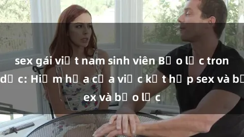 sex gái việt nam sinh viên Bạo lực trong tình dục: Hiểm họa của việc kết hợp sex và bạo lực