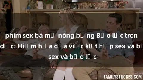 phim sex bà mẹ nóng bỏng Bạo lực trong tình dục: Hiểm họa của việc kết hợp sex và bạo lực