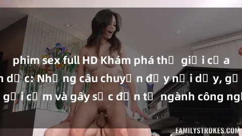 phim sex full HD Khám phá thế giới của phim sex nô lệ tình dục: Những câu chuyện đầy nổi dậy, gợi cảm và gây sốc đến từ ngành công nghiệp giải trí đen tối