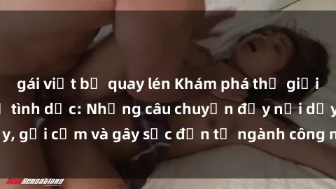 gái việt bị quay lén Khám phá thế giới của phim sex nô lệ tình dục: Những câu chuyện đầy nổi dậy, gợi cảm và gây sốc đến từ ngành công nghiệp giải trí đen tối