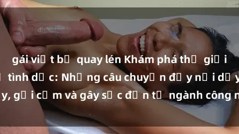 gái việt bị quay lén Khám phá thế giới của phim sex nô lệ tình dục: Những câu chuyện đầy nổi dậy, gợi cảm và gây sốc đến từ ngành công nghiệp giải trí đen tối