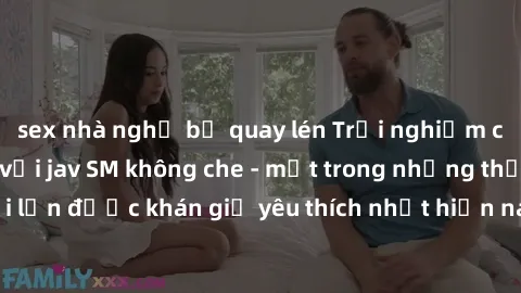 sex nhà nghỉ bị quay lén Trải nghiệm cảm xúc thăng hoa với jav SM không che - một trong những thể loại phim người lớn được khán giả yêu thích nhất hiện nay. Đảm bảo đem lại sự hấp dẫn, kích thích tối 