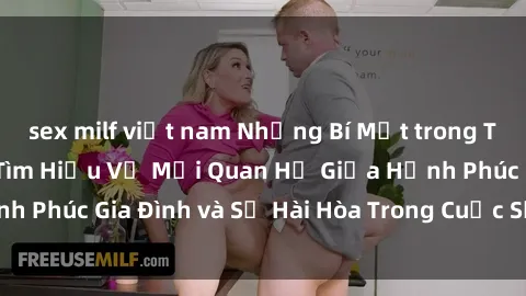 sex milf việt nam Những Bí Mật trong Tình Dục Gia Đình: Tìm Hiểu Về Mối Quan Hệ Giữa Hạnh Phúc Gia Đình và Sự Hài Hòa Trong Cuộc Sống Tình Dục