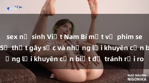 sex nữ sinh Việt Nam Bí mật về phim sex nơi công cộng: Sự thật gây sốc và những lời khuyên cần biết để tránh rủi ro
