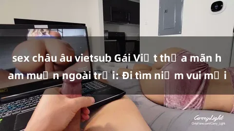 sex châu âu vietsub Gái Việt thỏa mãn ham muốn ngoài trời: Đi tìm niềm vui mới