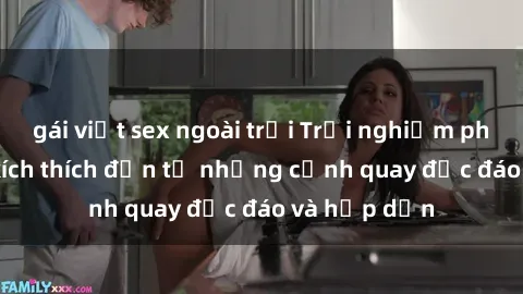 gái việt sex ngoài trời Trải nghiệm phim sex : Sự kích thích đến từ những cảnh quay độc đáo và hấp dẫn