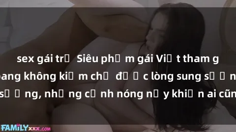 sex gái trẻ Siêu phẩm gái Việt tham gia trong buổi gangbang không kiềm chế được lòng sung sướng, những cảnh nóng nảy khiến ai cũng phải mãn nhãn