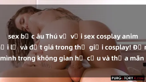 sex bắc âu Thú vị với sex cosplay anime: Trải nghiệm mới lạ và đắt giá trong thế giới cosplay! Đắm mình trong không gian hư cấu và thỏa mãn niềm đam mê của bạn!