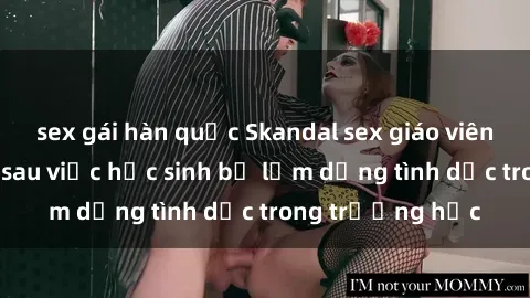 sex gái hàn quốc Skandal sex giáo viên: Sự thật đằng sau việc học sinh bị lạm dụng tình dục trong trường học