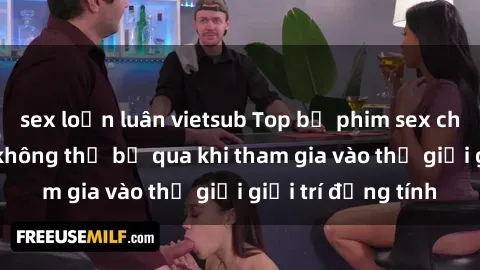 sex loạn luân vietsub Top bộ phim sex châu âu nổi tiếng không thể bỏ qua khi tham gia vào thế giới giải trí đồng tính
