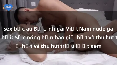 sex bắc âu Bộ ảnh gái Việt Nam nude gây sốt mạng xã hội: Sắc nóng hơn bao giờ hết và thu hút triệu lượt xem