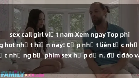 sex call girl việt nam Xem ngay Top phim sex mới nhất đang hot nhất hiện nay! Cập nhật liên tục những bộ phim sex hấp dẫn, độc đáo và đầy kích thích.