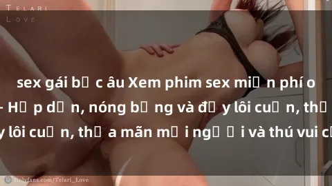 sex gái bắc âu Xem phim sex miễn phí online ngay tại đây – Hấp dẫn, nóng bỏng và đầy lôi cuốn, thỏa mãn mọi người và thú vui của bạn!