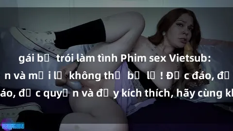 gái bị trói làm tình Phim sex Vietsub: Trải nghiệm hấp dẫn và mới lạ không thể bỏ lỡ! Độc đáo, độc quyền và đầy kích thích, hãy cùng khám phá ngay!