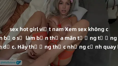sex hot girl việt nam Xem sex không che HD miễn phí đảm bảo sẽ làm bạn thỏa mãn tưởng tượng và nhu cầu tình dục. Hãy thưởng thức những cảnh quay hấp dẫn và mãnh liệt ngay bây giờ!