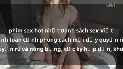 phim sex hot nhất Danh sách sex Việt Nam không che - Ảnh toàn cảnh phong cách mới đầy quyến rũ và nóng bỏng, cực kỳ hấp dẫn, không thể bỏ qua!
